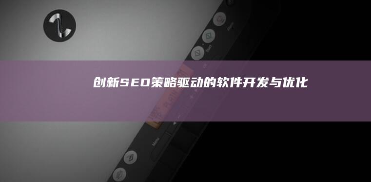 创新SEO策略驱动的软件开发与优化